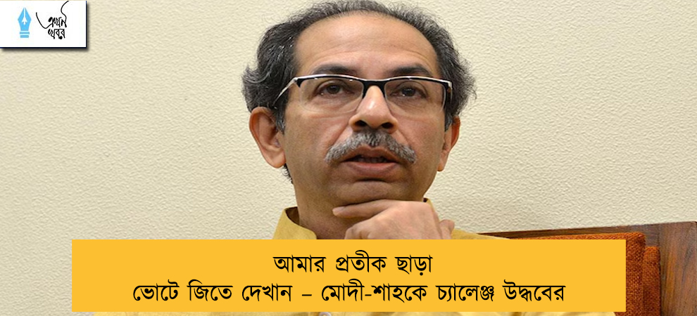 আমার প্রতীক ছাড়া ভোটে জিতে দেখান – মোদী-শাহকে চ্যালেঞ্জ উদ্ধবের