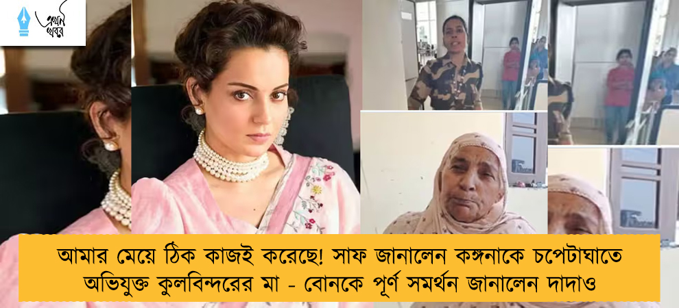 আমার মেয়ে ঠিক কাজই করেছে! সাফ জানালেন কঙ্গনাকে চপেটাঘাতে অভিযুক্ত কুলবিন্দরের মা - বোনকে পূর্ণ সমর্থন জানালেন দাদাও