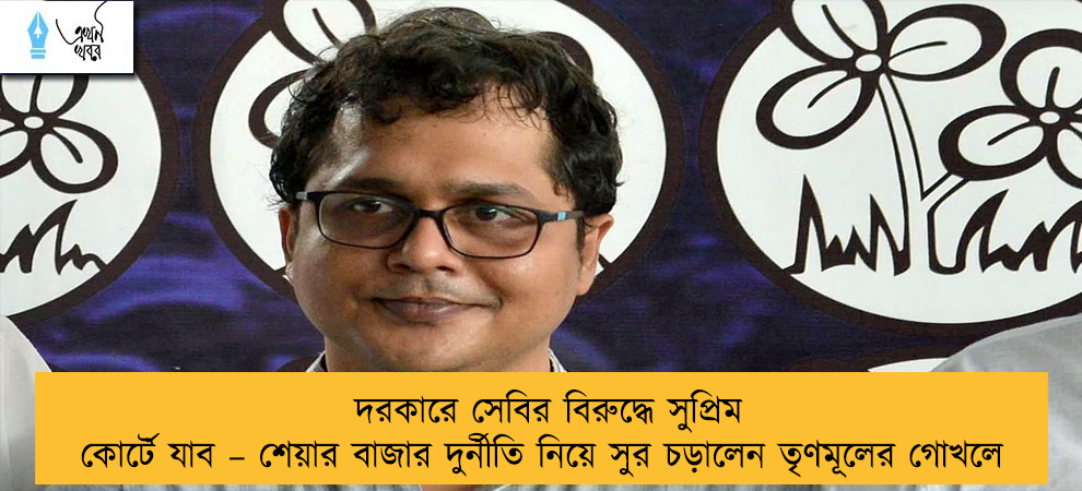 দরকারে সেবির বিরুদ্ধে সুপ্রিম কোর্টে যাব – শেয়ার বাজার দুর্নীতি নিয়ে সুর চড়ালেন তৃণমূলের গোখলে