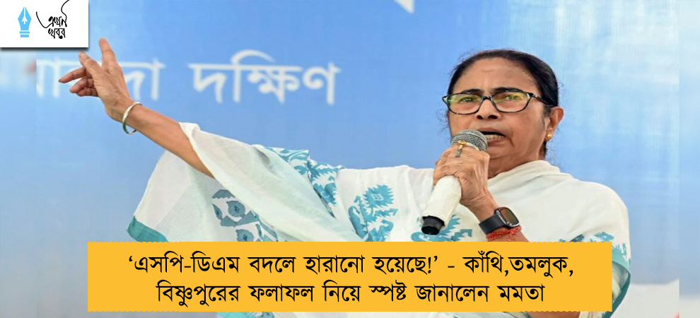 ‘এসপি-ডিএম বদলে হারানো হয়েছে!’ - কাঁথি,তমলুক, বিষ্ণুপুরের ফলাফল নিয়ে স্পষ্ট জানালেন মমতা
