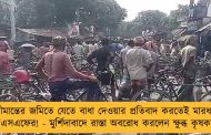 সীমান্তের জমিতে যেতে বাধা দেওয়ার প্রতিবাদ করতেই মারধর বিএসএফের! - মুর্শিদাবাদে রাস্তা অবরোধ করলেন ক্ষুব্ধ কৃষকরা
