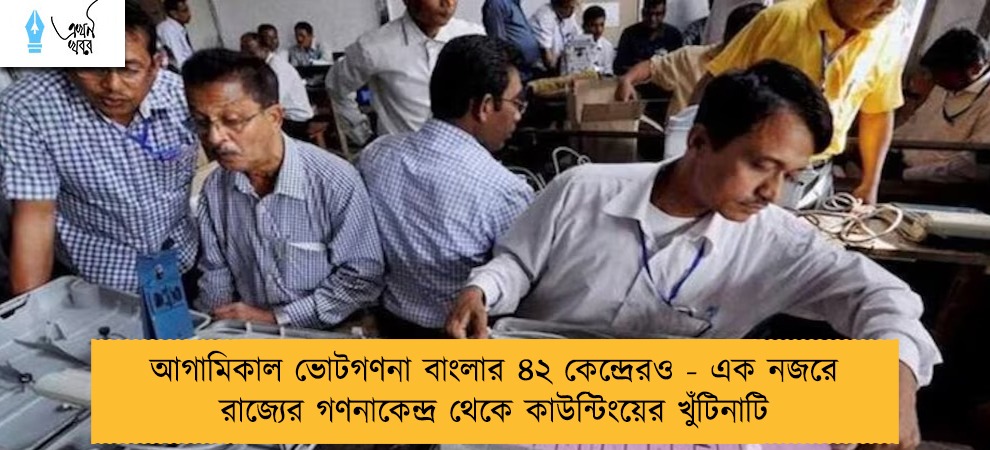 আগামিকাল ভোটগণনা বাংলার ৪২ কেন্দ্রেরও - এক নজরে রাজ্যের গণনাকেন্দ্র থেকে কাউন্টিংয়ের খুঁটিনাটি