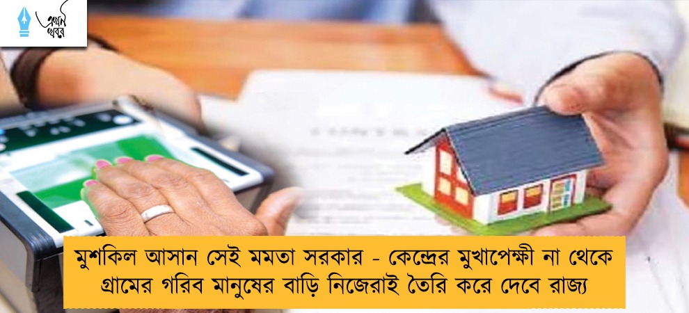 মুশকিল আসান সেই মমতা সরকার - কেন্দ্রের মুখাপেক্ষী না থেকে গ্রামের গরিব মানুষের বাড়ি নিজেরাই তৈরি করে দেবে রাজ্য