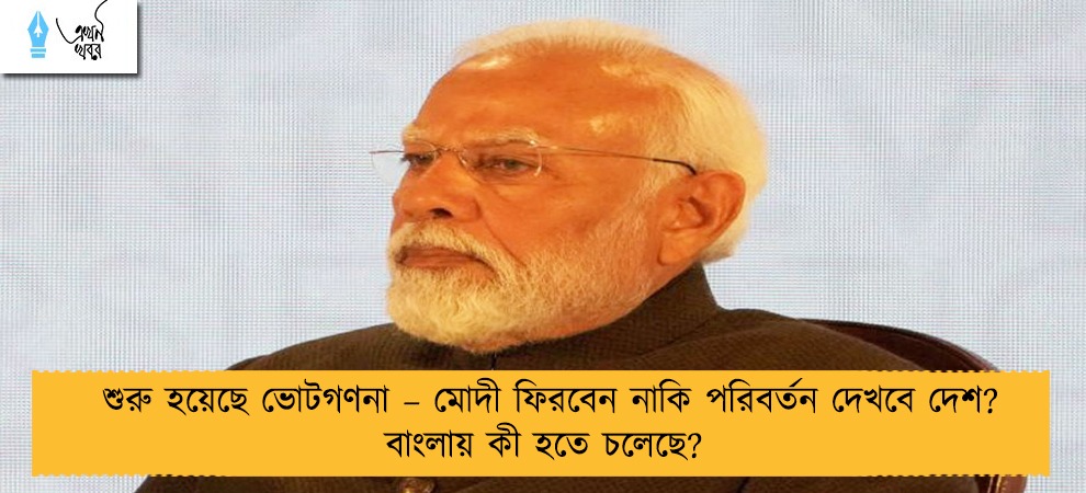শুরু হয়েছে ভোটগণনা – মোদী ফিরবেন নাকি পরিবর্তন দেখবে দেশ? বাংলায় কী হতে চলেছে?