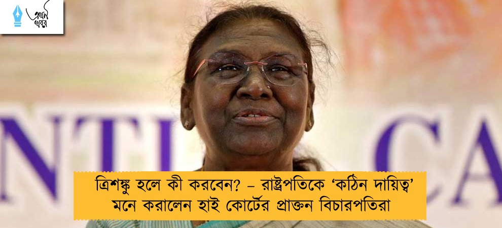 ত্রিশঙ্কু হলে কী করবেন? – রাষ্ট্রপতিকে ‘কঠিন দায়িত্ব’ মনে করালেন হাই কোর্টের প্রাক্তন বিচারপতিরা