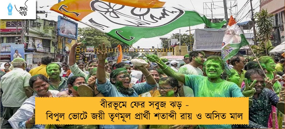 বীরভূমে ফের সবুজ ঝড় - বিপুল ভোটে জয়ী তৃণমূল প্রার্থী শতাব্দী রায় ও অসিত মাল