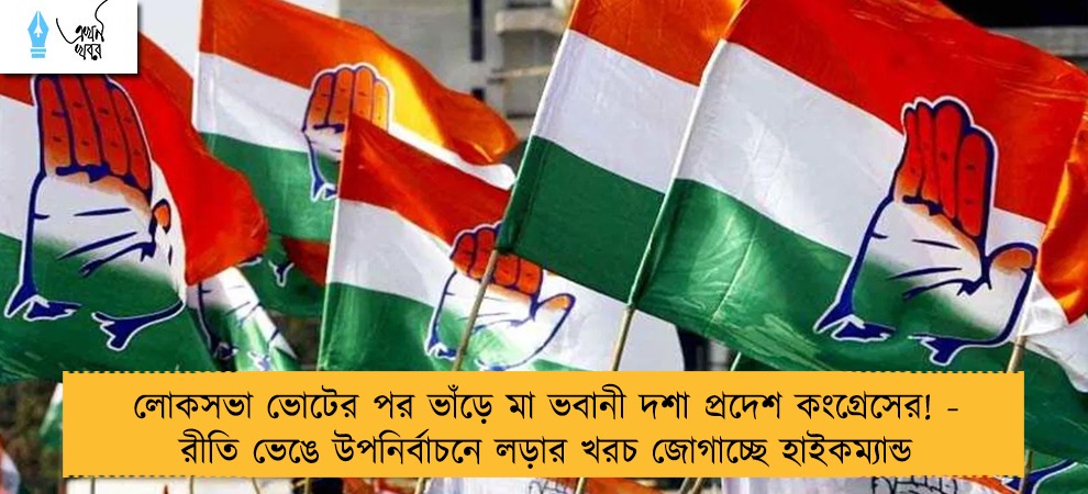 লোকসভা ভোটের পর ভাঁড়ে মা ভবানী দশা প্রদেশ কংগ্রেসের! - রীতি ভেঙে উপনির্বাচনে লড়ার খরচ জোগাচ্ছে হাইকম্যান্ড