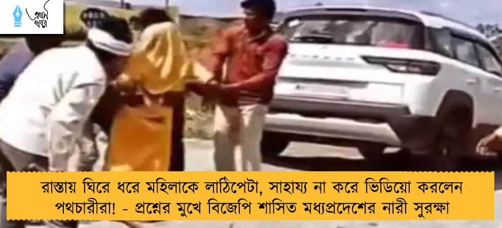 রাস্তায় ঘিরে ধরে মহিলাকে লাঠিপেটা, সাহায্য না করে ভিডিয়ো করলেন পথচারীরা! - প্রশ্নের মুখে বিজেপি শাসিত মধ্যপ্রদেশের নারী সুরক্ষা