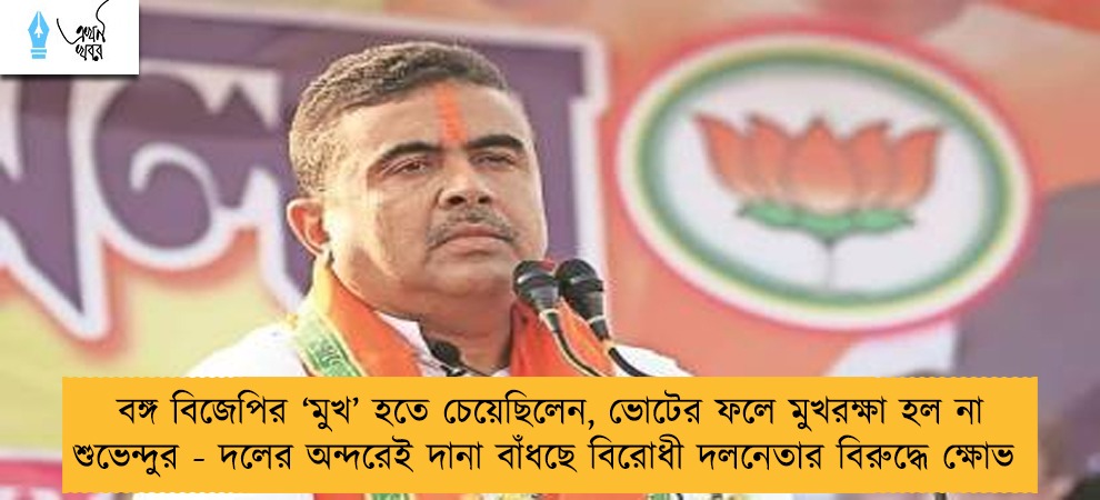 বঙ্গ বিজেপির ‘মুখ’ হতে চেয়েছিলেন, ভোটের ফলে মুখরক্ষা হল না শুভেন্দুর - দলের অন্দরেই দানা বাঁধছে বিরোধী দলনেতার বিরুদ্ধে ক্ষোভ