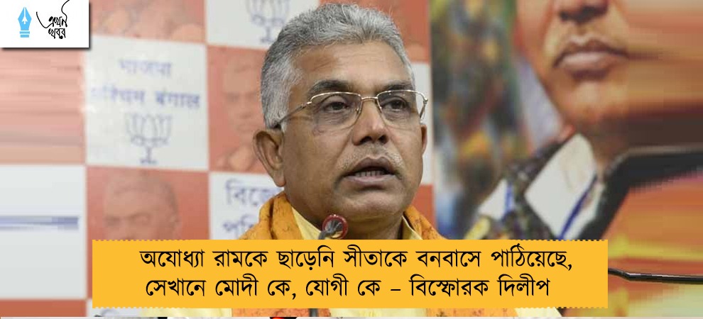 অযোধ্যা রামকে ছাড়েনি সীতাকে বনবাসে পাঠিয়েছে, সেখানে মোদী কে, যোগী কে – বিস্ফোরক দিলীপ
