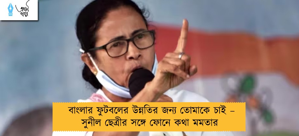 বাংলার ফুটবলের উন্নতির জন্য তোমাকে চাই – সুনীল ছেত্রীর সঙ্গে ফোনে কথা মমতার