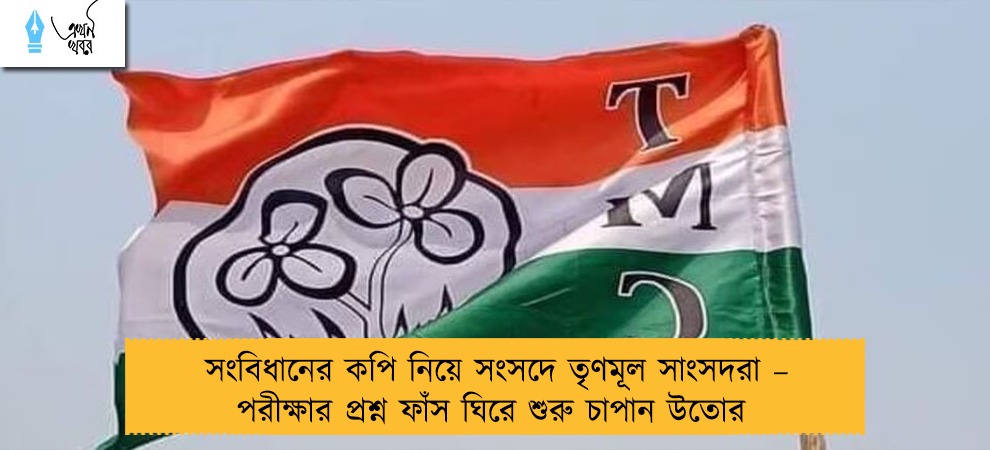 সংবিধানের কপি নিয়ে সংসদে তৃণমূল সাংসদরা – পরীক্ষার প্রশ্ন ফাঁস ঘিরে শুরু চাপান উতোর