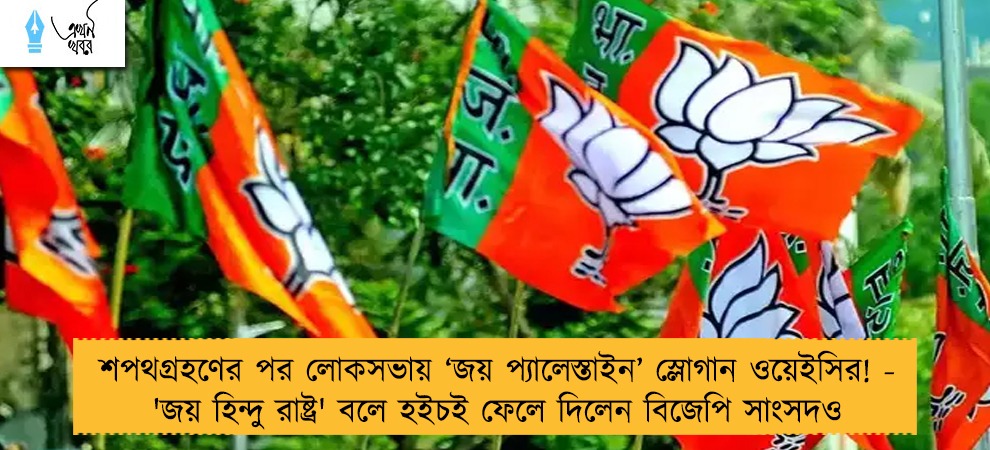 শপথগ্রহণের পর লোকসভায় ‘জয় প্যালেস্তাইন’ স্লোগান ওয়েইসির! - 'জয় হিন্দু রাষ্ট্র' বলে হইচই ফেলে দিলেন বিজেপি সাংসদও