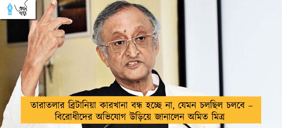 তারাতলার ব্রিটানিয়া কারখানা বন্ধ হচ্ছে না, যেমন চলছিল চলবে – বিরোধীদের অভিযোগ উড়িয়ে জানালেন অমিত মিত্র