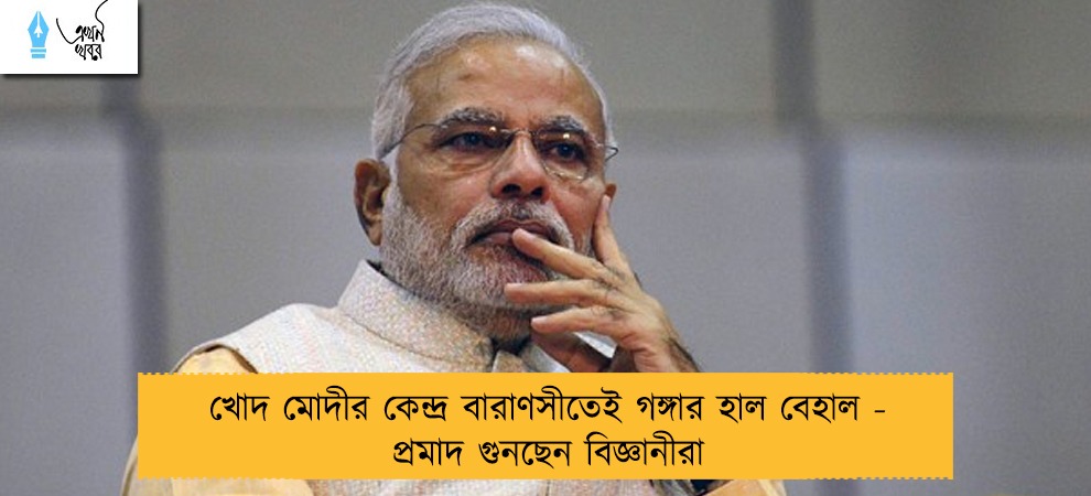 খোদ মোদীর কেন্দ্র বারাণসীতেই গঙ্গার হাল বেহাল - প্রমাদ গুনছেন বিজ্ঞানীরা