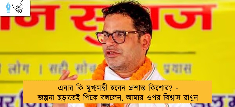 এবার কি মুখ্যমন্ত্রী হবেন প্রশান্ত কিশোর? - জল্পনা ছড়াতেই পিকে বললেন, আমার ওপর বিশ্বাস রাখুন