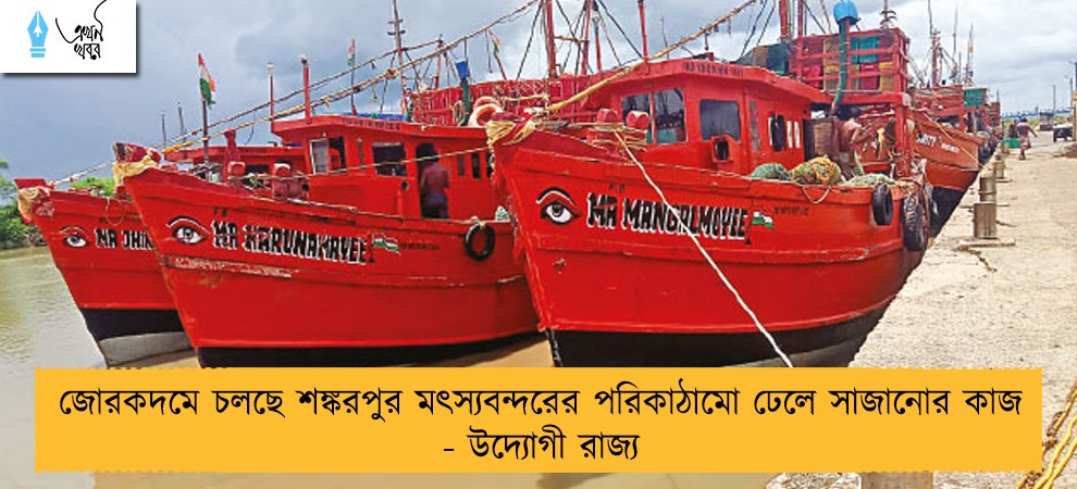 জোরকদমে চলছে শঙ্করপুর মৎস্যবন্দরের পরিকাঠামো ঢেলে সাজানোর কাজ - উদ্যোগী রাজ্য