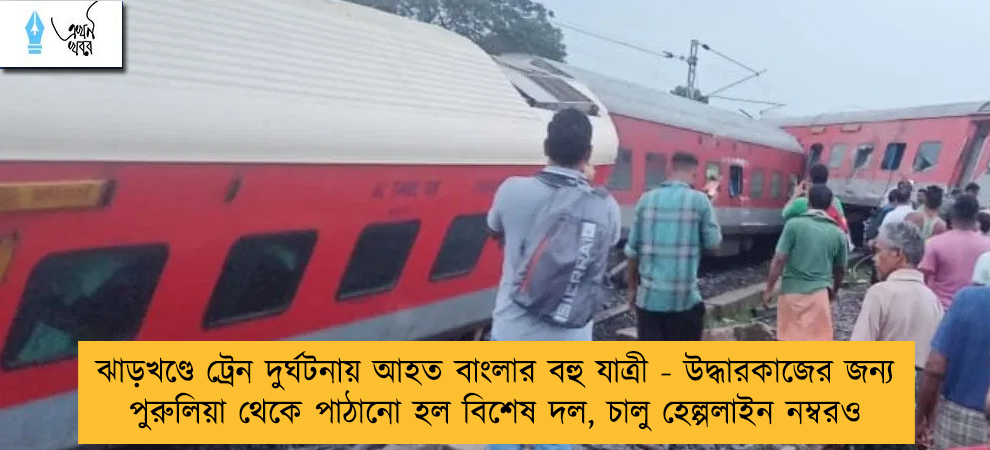 ঝাড়খণ্ডে ট্রেন দুর্ঘটনায় আহত বাংলার বহু যাত্রী - উদ্ধারকাজের জন্য পুরুলিয়া থেকে পাঠানো হল বিশেষ দল, চালু হেল্পলাইন নম্বরও
