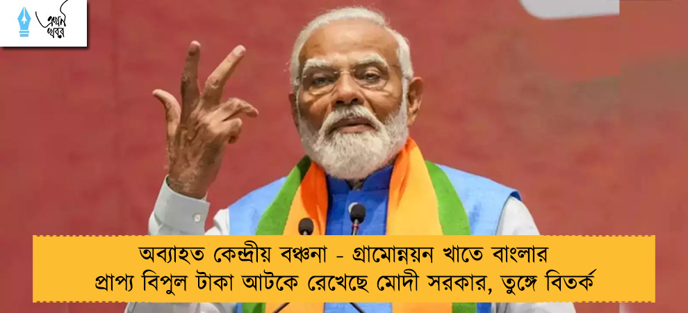 অব্যাহত কেন্দ্রীয় বঞ্চনা - গ্রামোন্নয়ন খাতে বাংলার প্রাপ্য বিপুল টাকা আটকে রেখেছে মোদী সরকার, তুঙ্গে বিতর্ক
