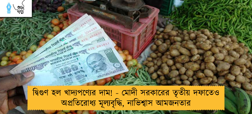দ্বিগুণ হল খাদ্যপণ্যের দাম! - মোদী সরকারের তৃতীয় দফাতেও অপ্রতিরোধ্য মূল্যবৃদ্ধি, নাভিশ্বাস আমজনতার