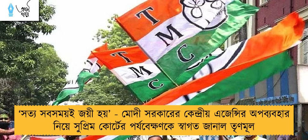 ‘‌সত্য সবসময়ই জয়ী হয়’‌ - মোদী সরকারের কেন্দ্রীয় এজেন্সির অপব্যবহার নিয়ে সুপ্রিম কোর্টের পর্যবেক্ষণকে স্বাগত জানাল তৃণমূল