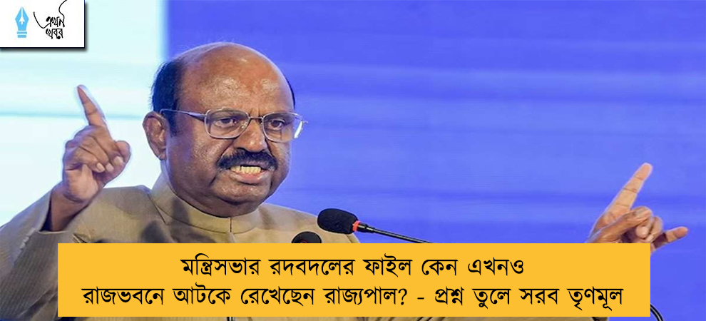 মন্ত্রিসভার রদবদলের ফাইল কেন এখনও রাজভবনে আটকে রেখেছেন রাজ্যপাল? - প্রশ্ন তুলে সরব তৃণমূল