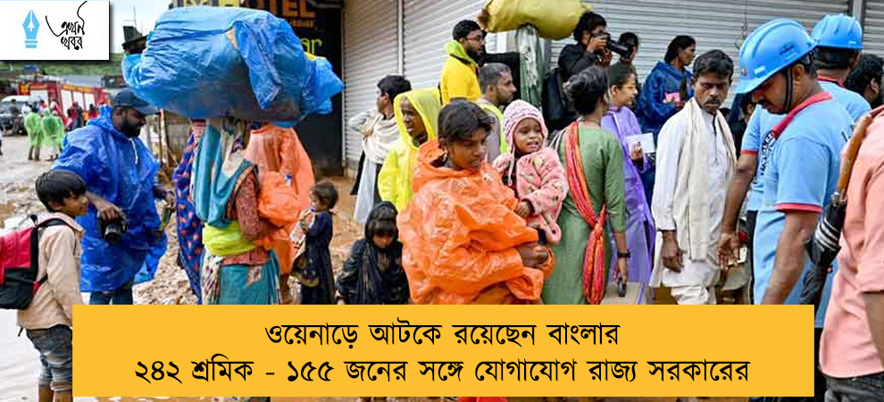 ওয়েনাড়ে আটকে রয়েছেন বাংলার ২৪২ শ্রমিক - ১৫৫ জনের সঙ্গে যোগাযোগ রাজ্য সরকারের