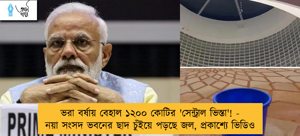 ভরা বর্ষায় বেহাল ১২০০ কোটির 'সেন্ট্রাল ভিস্তা'! - নয়া সংসদ ভবনের ছাদ চুঁইয়ে পড়ছে জল, প্রকাশ্যে ভিডিও