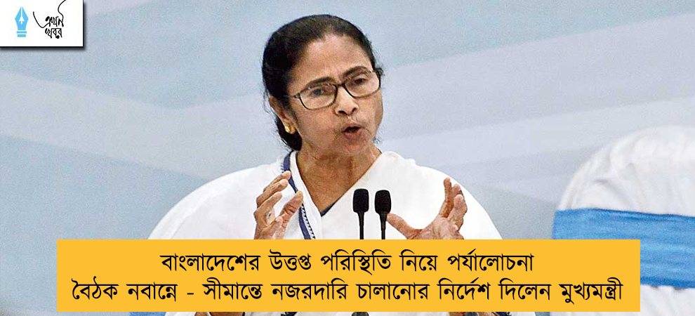 বাংলাদেশের উত্তপ্ত পরিস্থিতি নিয়ে পর্যালোচনা বৈঠক নবান্নে - সীমান্তে নজরদারি চালানোর নির্দেশ দিলেন মুখ্যমন্ত্রী