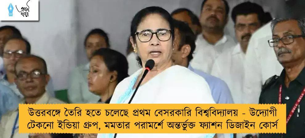 উত্তরবঙ্গে তৈরি হতে চলেছে প্রথম বেসরকারি বিশ্ববিদ্যালয় - উদ্যোগী টেকনো ইন্ডিয়া গ্রুপ, মমতার পরামর্শে অন্তর্ভুক্ত ফ্যাশন ডিজাইন কোর্স