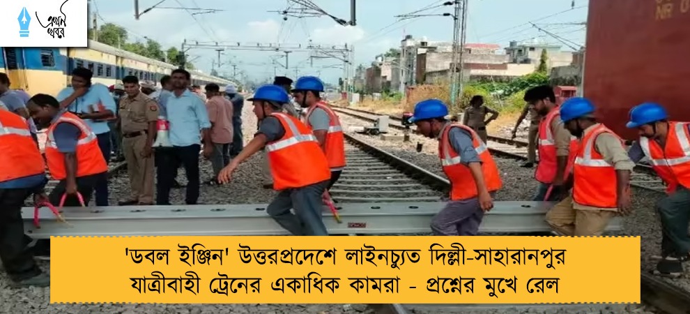 'ডবল ইঞ্জিন' উত্তরপ্রদেশে লাইনচ্যুত দিল্লী-সাহারানপুর যাত্রীবাহী ট্রেনের একাধিক কামরা - প্রশ্নের মুখে রেল