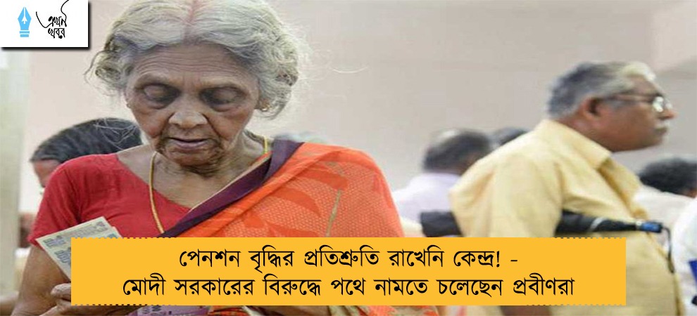 পেনশন বৃদ্ধির প্রতিশ্রুতি রাখেনি কেন্দ্র! - মোদী সরকারের বিরুদ্ধে পথে নামতে চলেছেন প্রবীণরা