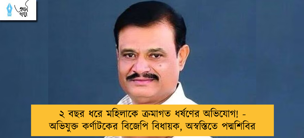 ২ বছর ধরে মহিলাকে ক্রমাগত ধর্ষণের অভিযোগ! - অভিযুক্ত কর্ণাটকের বিজেপি বিধায়ক, অস্বস্তিতে পদ্মশিবির