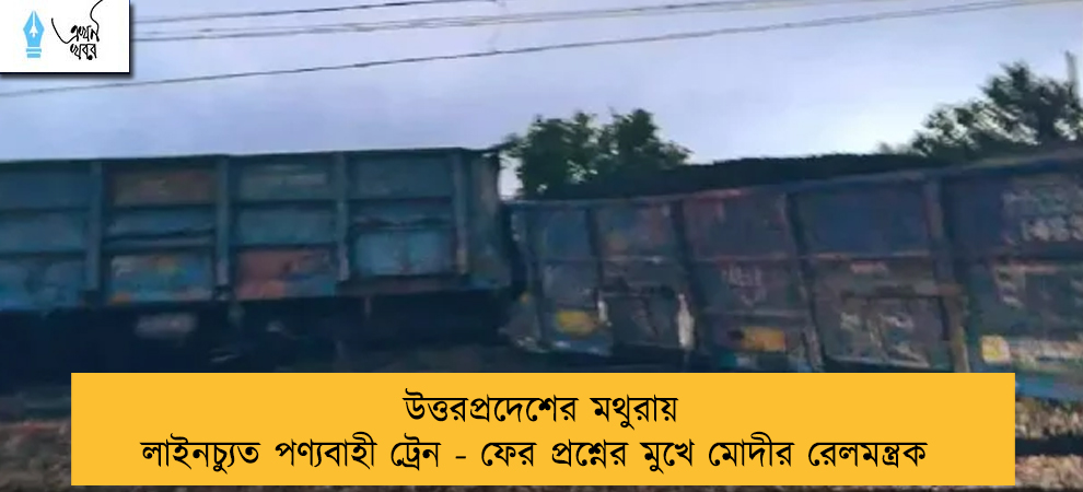 উত্তরপ্রদেশের মথুরায় লাইনচ্যুত পণ্যবাহী ট্রেন - ফের প্রশ্নের মুখে মোদীর রেলমন্ত্রক