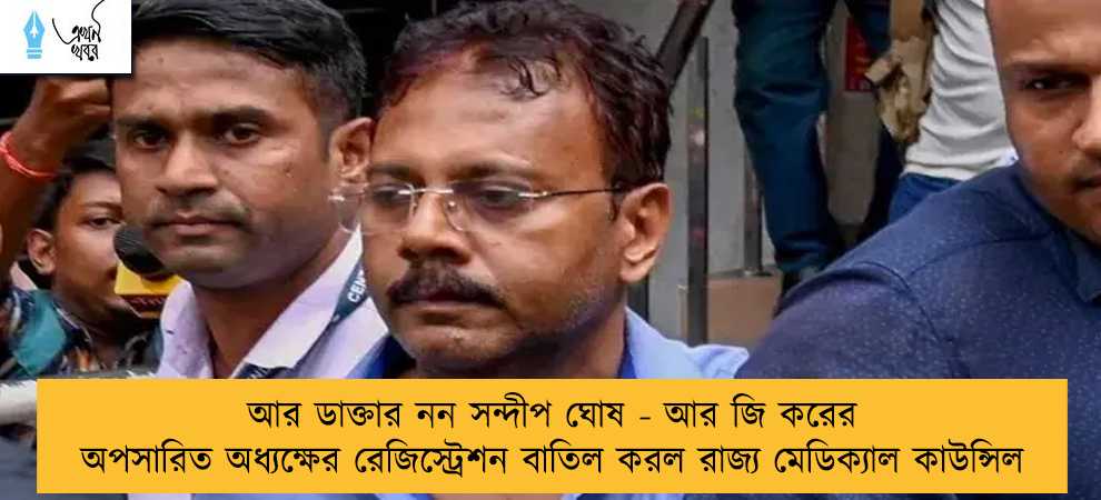 আর ডাক্তার নন সন্দীপ ঘোষ - আর জি করের অপসারিত অধ্যক্ষের রেজিস্ট্রেশন বাতিল করল রাজ্য মেডিক্যাল কাউন্সিল