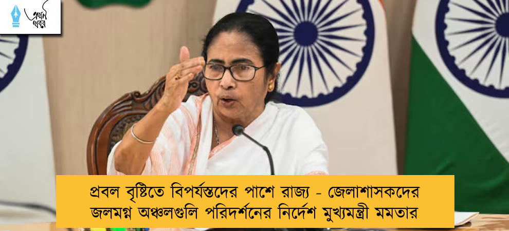 প্রবল বৃষ্টিতে বিপর্যস্তদের পাশে রাজ্য - জেলাশাসকদের জলমগ্ন অঞ্চলগুলি পরিদর্শনের নির্দেশ মুখ্যমন্ত্রী মমতার