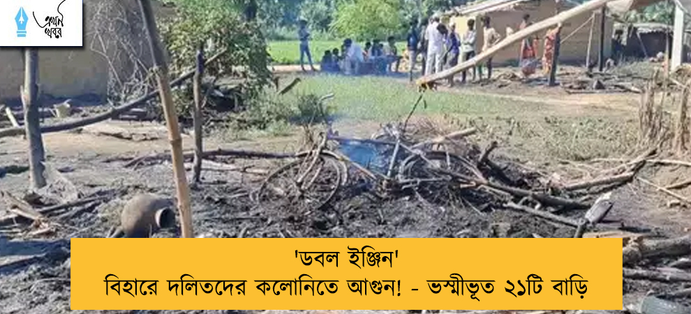 'ডবল ইঞ্জিন' বিহারে দলিতদের কলোনিতে আগুন! - ভস্মীভূত ২১টি বাড়ি