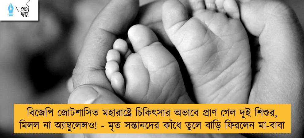 বিজেপি জোটশাসিত মহারাষ্ট্রে চিকিৎসার অভাবে প্রাণ গেল দুই শিশুর, মিলল না অ্যাম্বুলেন্সও! - মৃত সন্তানদের কাঁধে তুলে বাড়ি ফিরলেন মা-বাবা