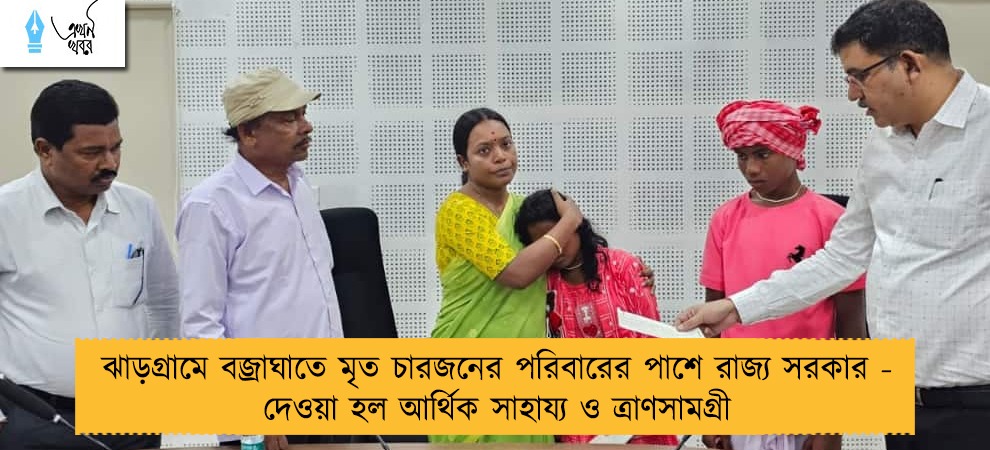 ঝাড়গ্রামে বজ্রাঘাতে মৃত চারজনের পরিবারের পাশে রাজ্য সরকার - দেওয়া হল আর্থিক সাহায্য ও ত্রাণসামগ্রী