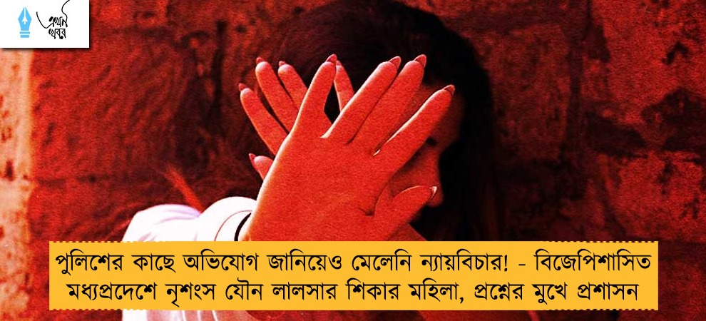 পুলিশের কাছে অভিযোগ জানিয়েও মেলেনি ন্যায়বিচার! - বিজেপিশাসিত মধ্যপ্রদেশে নৃশংস যৌন লালসার শিকার মহিলা, প্রশ্নের মুখে প্রশাসন