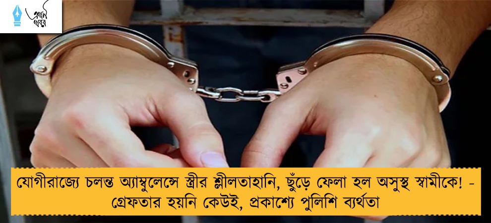 যোগীরাজ্যে চলন্ত অ্যাম্বুলেন্সে স্ত্রীর শ্লীলতাহানি, ছুঁড়ে ফেলা হল অসুস্থ স্বামীকে! - গ্রেফতার হয়নি কেউই, প্রকাশ্যে পুলিশি ব্যর্থতা