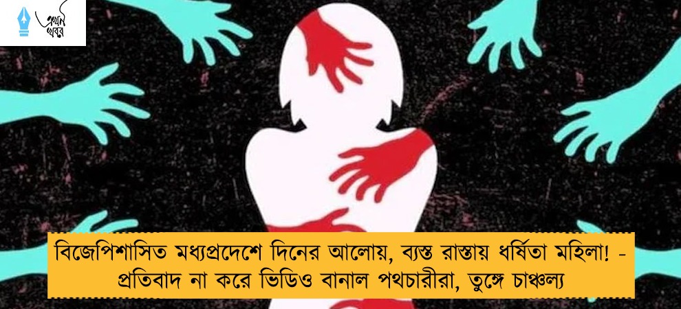বিজেপিশাসিত মধ্যপ্রদেশে দিনের আলোয়, ব্যস্ত রাস্তায় ধর্ষিতা মহিলা! - প্রতিবাদ না করে ভিডিও বানাল পথচারীরা, তুঙ্গে চাঞ্চল্য