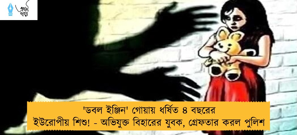 'ডবল ইঞ্জিন' গোয়ায় ধর্ষিত ৪ বছরের ইউরোপীয় শিশু! - অভিযুক্ত বিহারের যুবক, গ্রেফতার করল পুলিশ