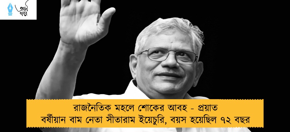 রাজনৈতিক মহলে শোকের আবহ - প্রয়াত বর্ষীয়ান বাম নেতা সীতারাম ইয়েচুরি, বয়স হয়েছিল ৭২ বছর