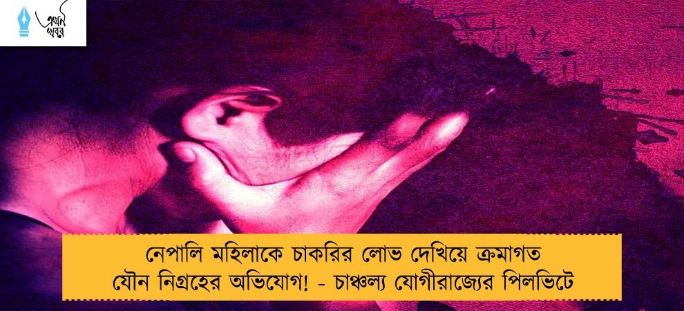 নেপালি মহিলাকে চাকরির লোভ দেখিয়ে ক্রমাগত যৌন নিগ্রহের অভিযোগ! - চাঞ্চল্য যোগীরাজ্যের পিলভিটে