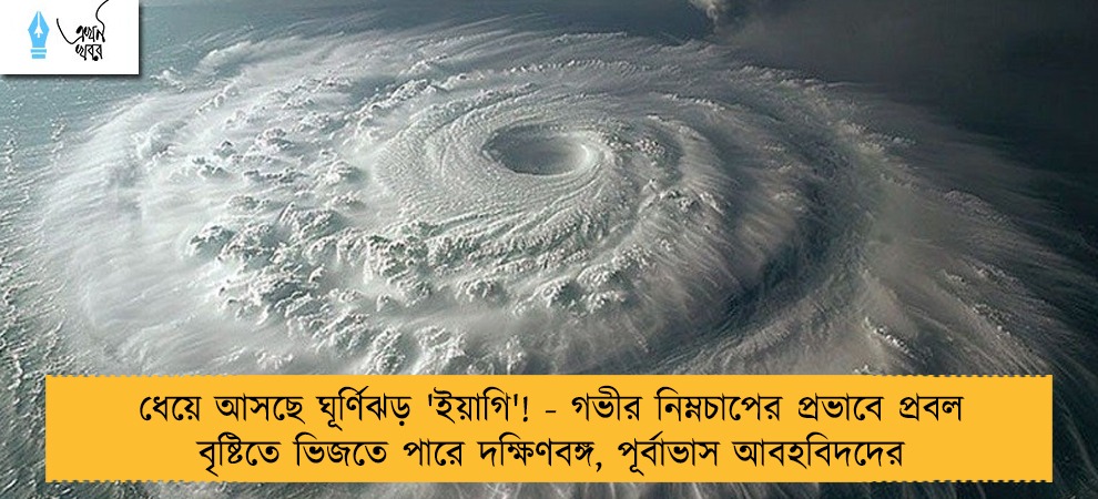 ধেয়ে আসছে ঘূর্ণিঝড় 'ইয়াগি'! - গভীর নিম্নচাপের প্রভাবে প্রবল বৃষ্টিতে ভিজতে পারে দক্ষিণবঙ্গ, পূর্বাভাস আবহবিদদের
