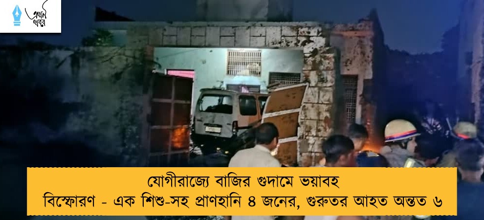যোগীরাজ্যে বাজির গুদামে ভয়াবহ বিস্ফোরণ - এক শিশু-সহ প্রাণহানি ৪ জনের, গুরুতর আহত অন্তত ৬