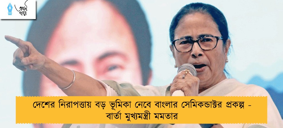 দেশের নিরাপত্তায় বড় ভূমিকা নেবে বাংলার সেমিকন্ডাক্টর প্রকল্প - বার্তা মুখ্যমন্ত্রী মমতার