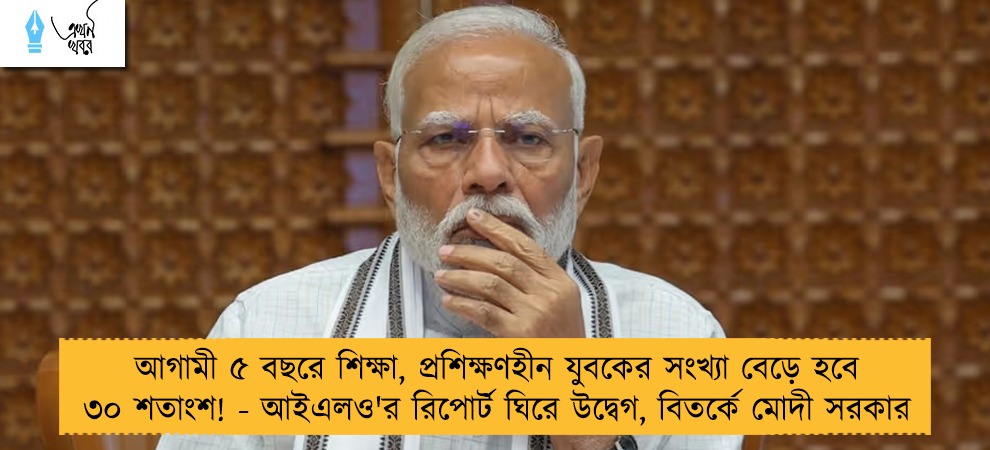 আগামী ৫ বছরে শিক্ষা, প্রশিক্ষণহীন যুবকের সংখ্যা বেড়ে হবে ৩০ শতাংশ! - আইএলও'র রিপোর্ট ঘিরে উদ্বেগ, বিতর্কে মোদী সরকার