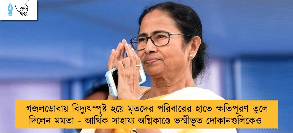 গজলডোবায় বিদ্যুৎস্পৃষ্ট হয়ে মৃতদের পরিবারের হাতে ক্ষতিপূরণ তুলে দিলেন মমতা - আর্থিক সাহায্য অগ্নিকাণ্ডে ভস্মীভূত দোকানগুলিকেও